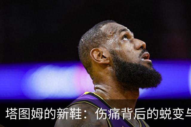 塔图姆的新鞋：伤痛背后的蜕变与重生